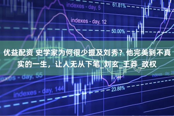优益配资 史学家为何很少提及刘秀？他完美到不真实的一生，让人无从下笔_刘玄_王莽_政权