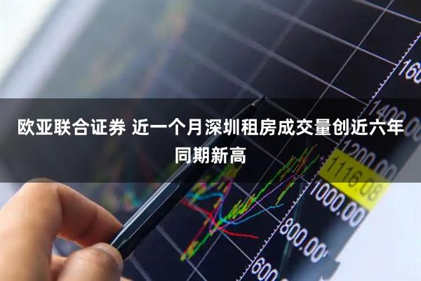欧亚联合证券 近一个月深圳租房成交量创近六年同期新高