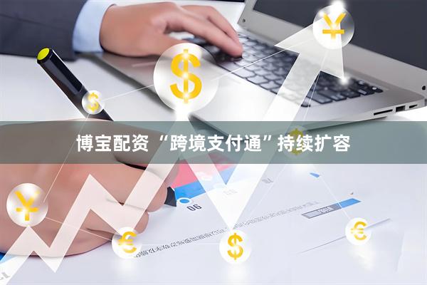 博宝配资 “跨境支付通”持续扩容