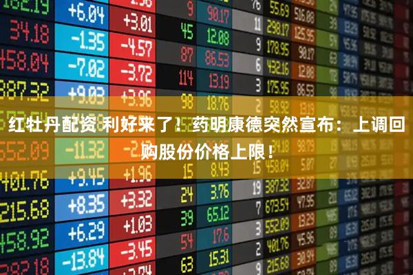 红牡丹配资 利好来了！药明康德突然宣布：上调回购股份价格上限！