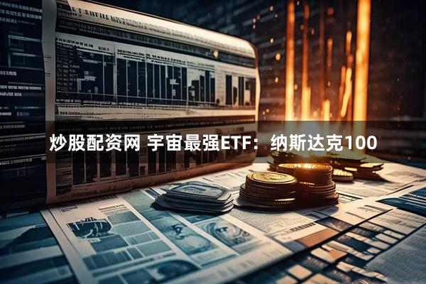 炒股配资网 宇宙最强ETF：纳斯达克100