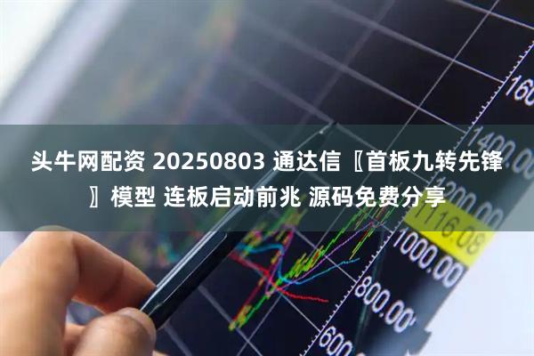 头牛网配资 20250803 通达信〖首板九转先锋〗模型 连板启动前兆 源码免费分享
